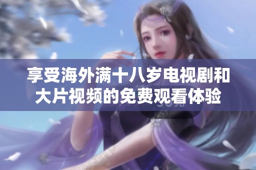 享受海外满十八岁电视剧和大片视频的免费观看体验