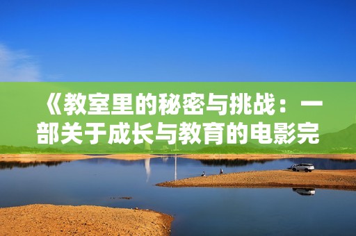 《教室里的秘密与挑战：一部关于成长与教育的电影完整版》