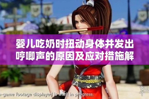 婴儿吃奶时扭动身体并发出哼唧声的原因及应对措施解析