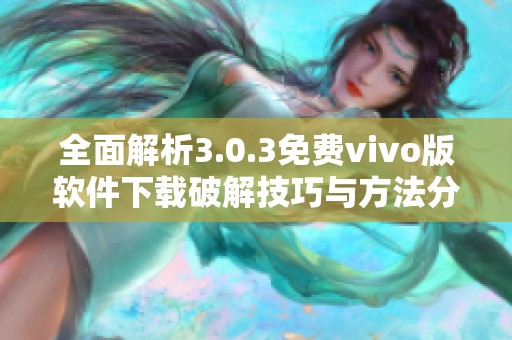 全面解析3.0.3免费vivo版软件下载破解技巧与方法分享