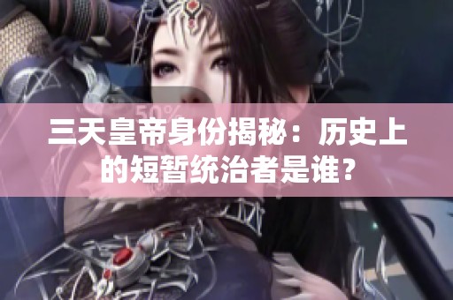 三天皇帝身份揭秘：历史上的短暂统治者是谁？