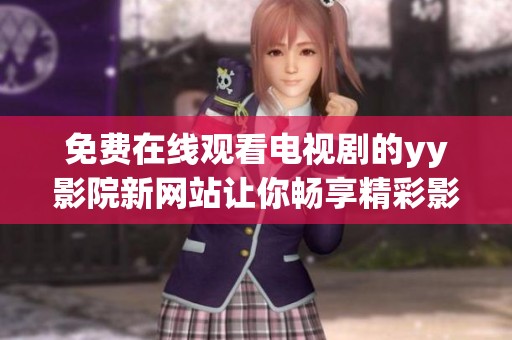 免费在线观看电视剧的yy影院新网站让你畅享精彩影视内容