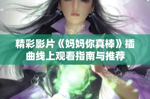 精彩影片《妈妈你真棒》插曲线上观看指南与推荐