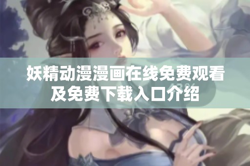 妖精动漫漫画在线免费观看及免费下载入口介绍