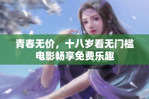 青春无价，十八岁看无门槛电影畅享免费乐趣