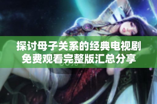 探讨母子关系的经典电视剧免费观看完整版汇总分享