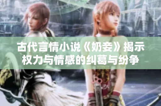 古代言情小说《奶妾》揭示权力与情感的纠葛与纷争