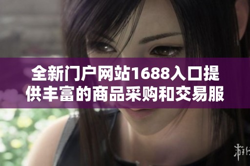 全新门户网站1688入口提供丰富的商品采购和交易服务体验