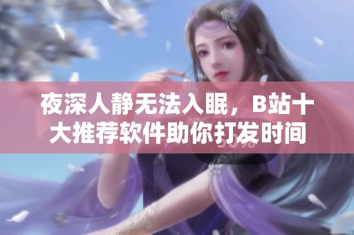 夜深人静无法入眠，B站十大推荐软件助你打发时间