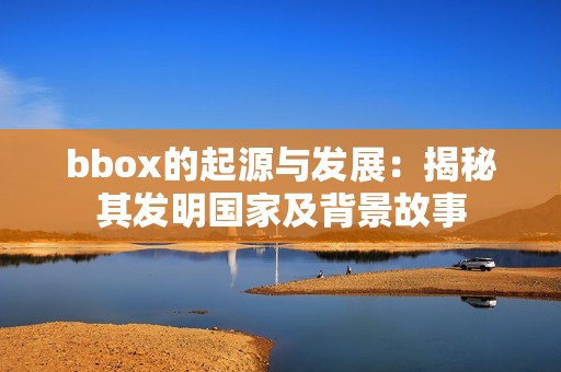bbox的起源与发展：揭秘其发明国家及背景故事