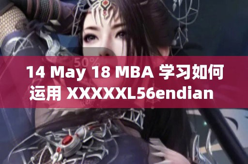 14 May 18 MBA 学习如何运用 XXXXXL56endian 技术
