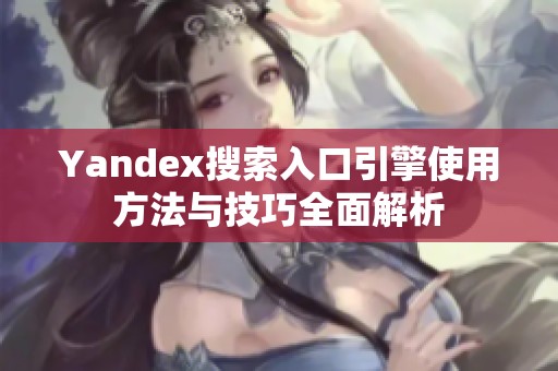 Yandex搜索入口引擎使用方法与技巧全面解析