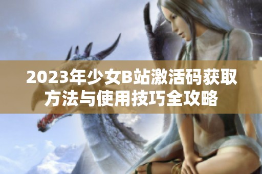 2023年少女B站激活码获取方法与使用技巧全攻略