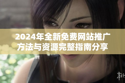 2024年全新免费网站推广方法与资源完整指南分享