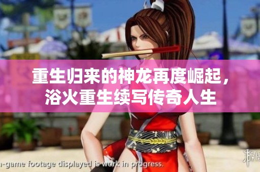 重生归来的神龙再度崛起，浴火重生续写传奇人生