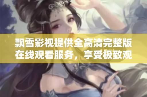 飘雪影视提供全高清完整版在线观看服务，享受极致观影体验