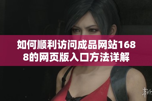 如何顺利访问成品网站1688的网页版入口方法详解