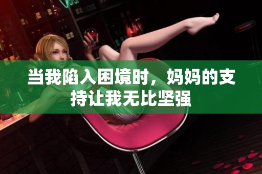 当我陷入困境时，妈妈的支持让我无比坚强