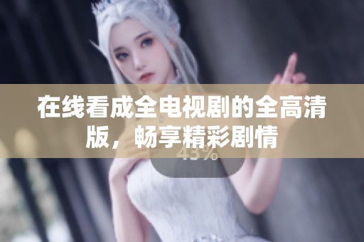 在线看成全电视剧的全高清版，畅享精彩剧情