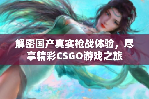 解密国产真实枪战体验，尽享精彩CSGO游戏之旅