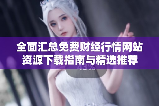 全面汇总免费财经行情网站资源下载指南与精选推荐