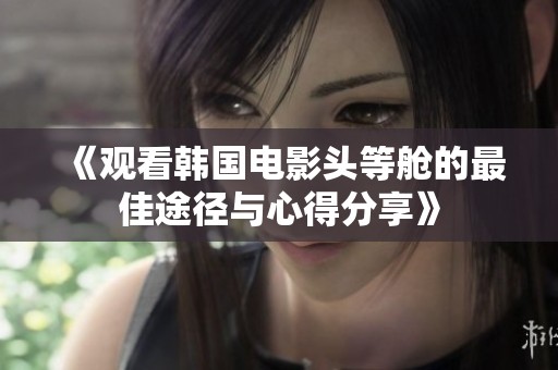 《观看韩国电影头等舱的最佳途径与心得分享》