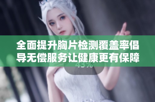 全面提升胸片检测覆盖率倡导无偿服务让健康更有保障