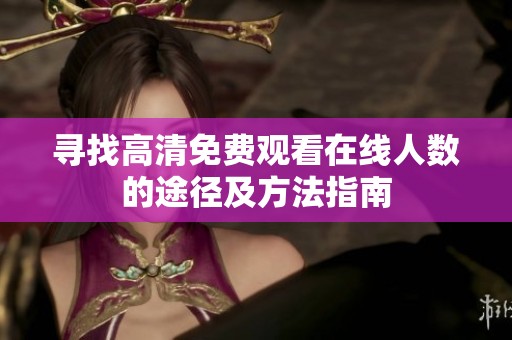 寻找高清免费观看在线人数的途径及方法指南