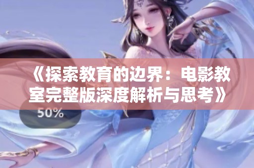 《探索教育的边界：电影教室完整版深度解析与思考》