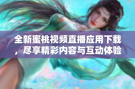 全新蜜桃视频直播应用下载，尽享精彩内容与互动体验