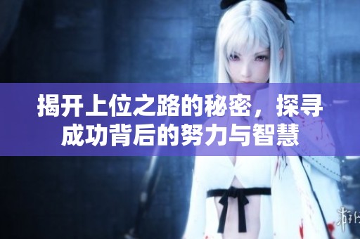 揭开上位之路的秘密，探寻成功背后的努力与智慧