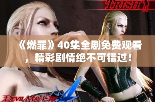 《燃罪》40集全剧免费观看，精彩剧情绝不可错过！
