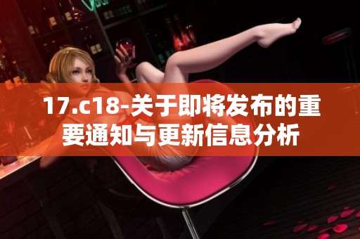 17.c18-关于即将发布的重要通知与更新信息分析