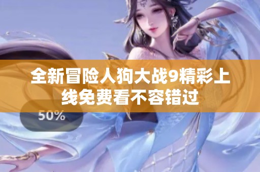 全新冒险人狗大战9精彩上线免费看不容错过