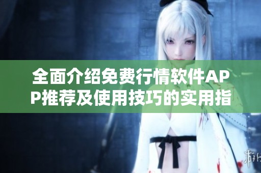全面介绍免费行情软件APP推荐及使用技巧的实用指南