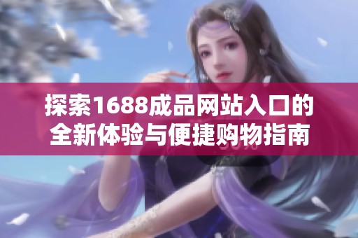 探索1688成品网站入口的全新体验与便捷购物指南