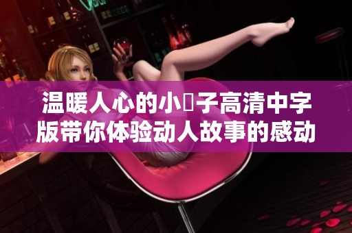 温暖人心的小峓子高清中字版带你体验动人故事的感动与善良