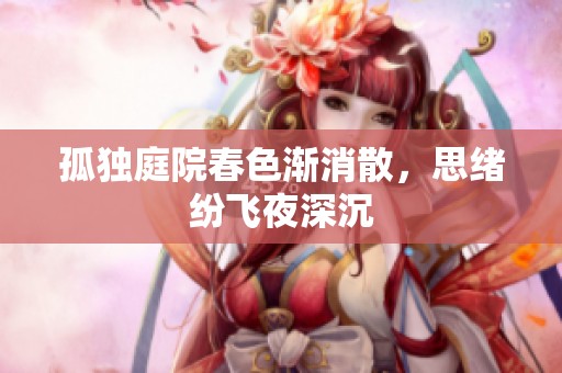 孤独庭院春色渐消散，思绪纷飞夜深沉