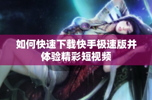 如何快速下载快手极速版并体验精彩短视频