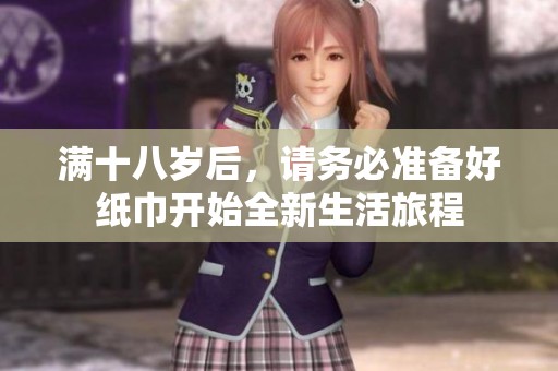 满十八岁后，请务必准备好纸巾开始全新生活旅程
