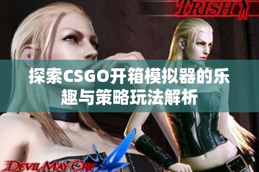 探索CSGO开箱模拟器的乐趣与策略玩法解析