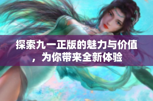 探索九一正版的魅力与价值，为你带来全新体验