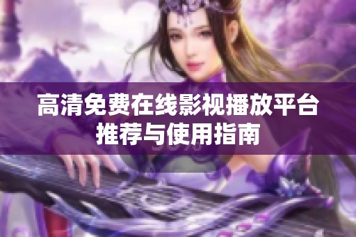 高清免费在线影视播放平台推荐与使用指南