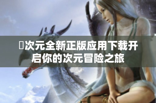 囧次元全新正版应用下载开启你的次元冒险之旅
