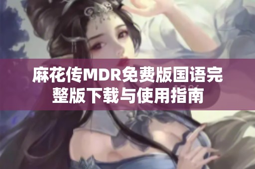 麻花传MDR免费版国语完整版下载与使用指南