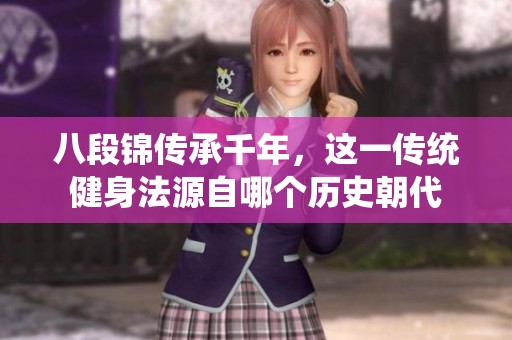 八段锦传承千年，这一传统健身法源自哪个历史朝代