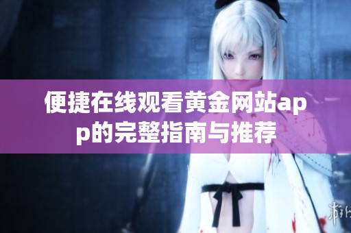 便捷在线观看黄金网站app的完整指南与推荐