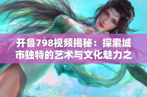开鲁798视频揭秘：探索城市独特的艺术与文化魅力之旅