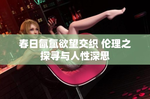 春日氤氲欲望交织 伦理之探寻与人性深思
