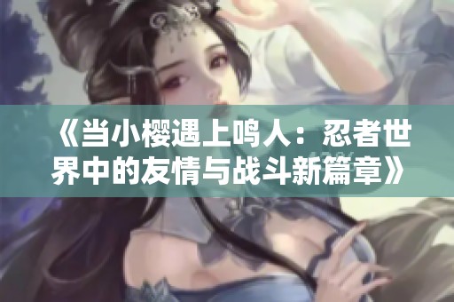 《当小樱遇上鸣人：忍者世界中的友情与战斗新篇章》